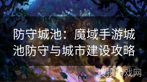防守城池：魔域手游城池防守与城市建设攻略