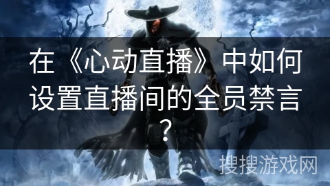 在《心动直播》中如何设置直播间的全员禁言？