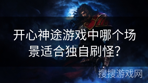开心神途游戏中哪个场景适合独自刷怪？