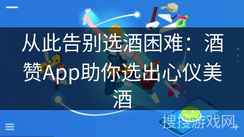 从此告别选酒困难：酒赞App助你选出心仪美酒