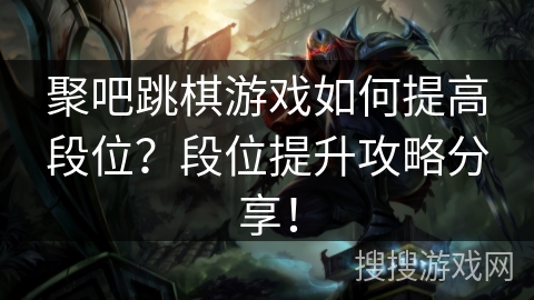 聚吧跳棋游戏如何提高段位？段位提升攻略分享！