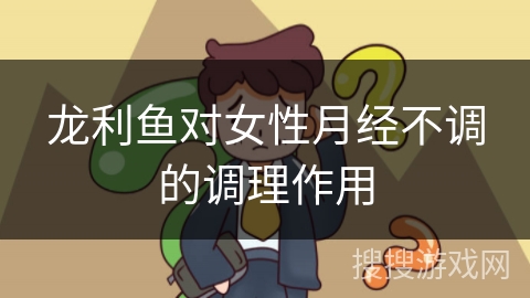 龙利鱼对女性月经不调的调理作用