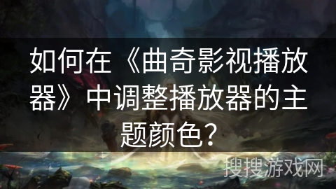 如何在《曲奇影视播放器》中调整播放器的主题颜色？