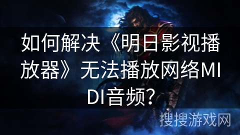 如何解决《明日影视播放器》无法播放网络MIDI音频? 如何解决《明日影视播放器》无法播放网络MIDI音频?