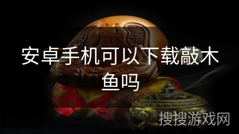 安卓手机可以下载敲木鱼吗 安卓手机可以下载敲木鱼吗