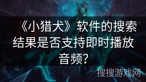 《小猎犬》软件的搜索结果是否支持即时播放音频？