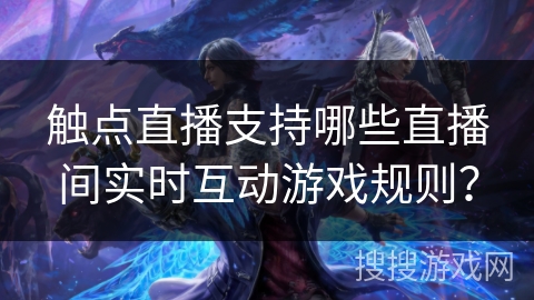 触点直播支持哪些直播间实时互动游戏规则？