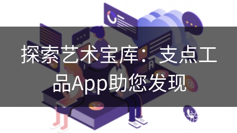 探索艺术宝库：支点工品App助您发现