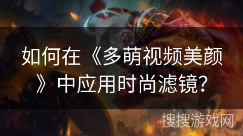如何在《多萌视频美颜》中应用时尚滤镜？
