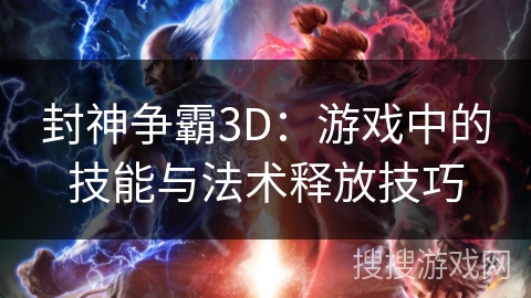 封神争霸3D：游戏中的技能与法术释放技巧