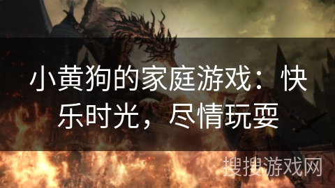 小黄狗的家庭游戏:快乐时光,尽情玩耍 小黄狗的家庭游戏:快乐时光,尽情玩耍