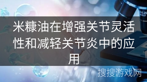 米糠油在增强关节灵活性和减轻关节炎中的应用