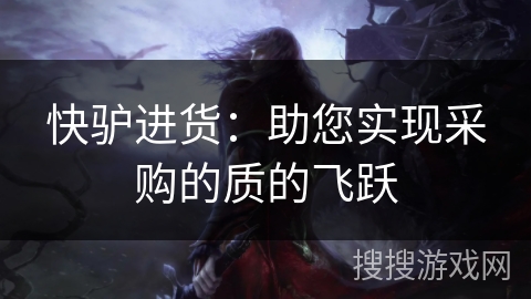 快驴进货：助您实现采购的质的飞跃