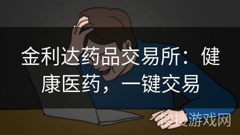 金利达药品交易所：健康医药，一键交易
