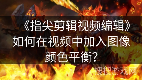 《指尖剪辑视频编辑》如何在视频中加入图像颜色平衡？