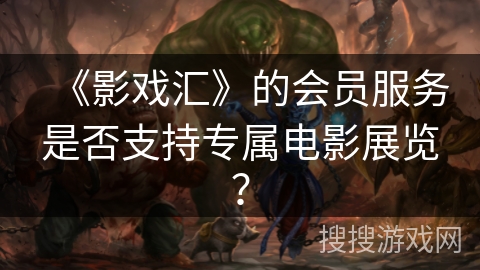 《影戏汇》的会员服务是否支持专属电影展览？