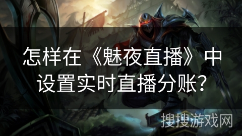 怎样在《魅夜直播》中设置实时直播分账？