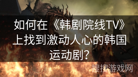 如何在《韩剧院线TV》上找到激动人心的韩国运动剧？