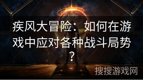 疾风大冒险：如何在游戏中应对各种战斗局势？