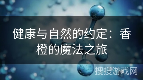 健康与自然的约定：香橙的魔法之旅