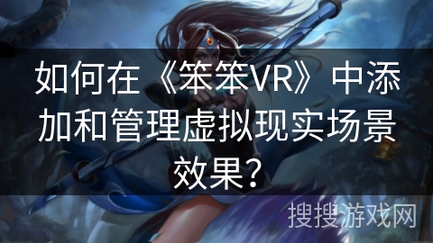 如何在《笨笨VR》中添加和管理虚拟现实场景效果？