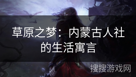 草原之梦：内蒙古人社的生活寓言