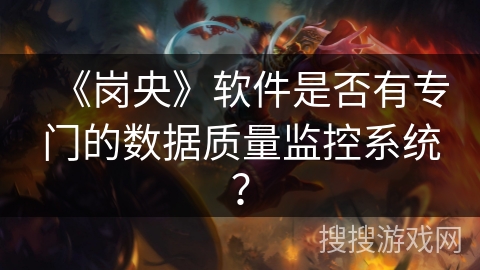 《岗央》软件是否有专门的数据质量监控系统？