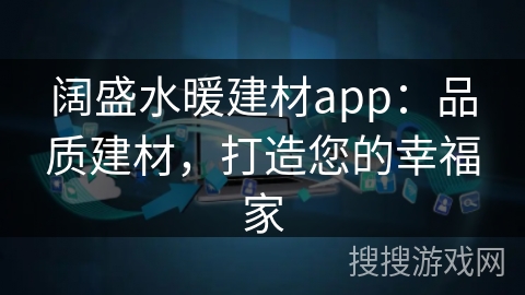 阔盛水暖建材app：品质建材，打造您的幸福家