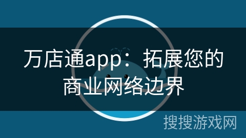 万店通app：拓展您的商业网络边界