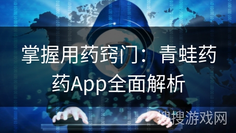 掌握用药窍门：青蛙药药App全面解析