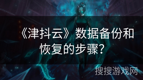 《津抖云》数据备份和恢复的步骤？