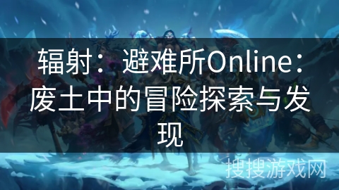 辐射：避难所Online：废土中的冒险探索与发现
