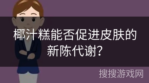 椰汁糕能否促进皮肤的新陈代谢？
