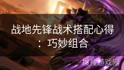 战地先锋战术搭配心得：巧妙组合