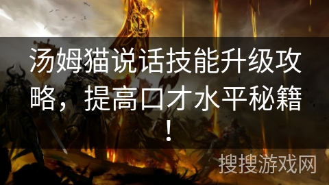 汤姆猫说话技能升级攻略，提高口才水平秘籍！