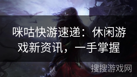 咪咕快游速递：休闲游戏新资讯，一手掌握