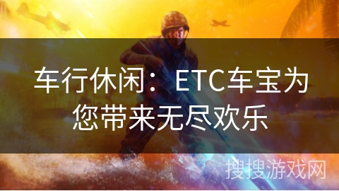 车行休闲：ETC车宝为您带来无尽欢乐
