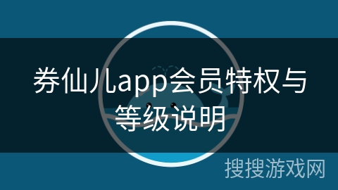 券仙儿app会员特权与等级说明