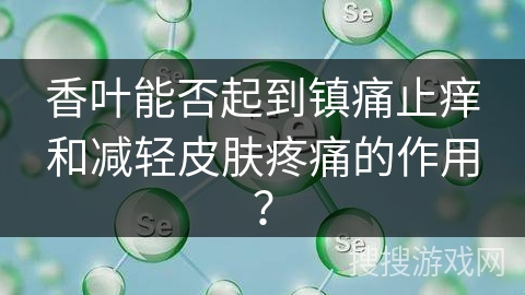 香叶能否起到镇痛止痒和减轻皮肤疼痛的作用？
