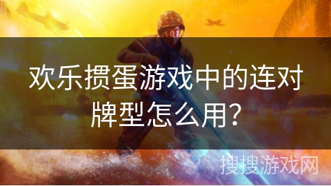 欢乐掼蛋游戏中的连对牌型怎么用？