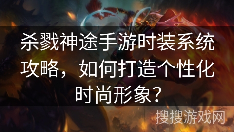 杀戮神途手游时装系统攻略，如何打造个性化时尚形象？