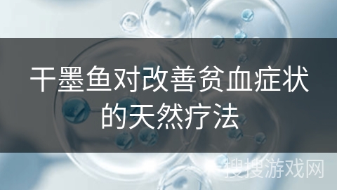 干墨鱼对改善贫血症状的天然疗法