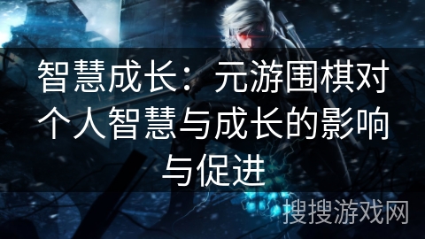 智慧成长：元游围棋对个人智慧与成长的影响与促进