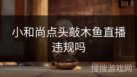 小和尚点头敲木鱼直播违规吗