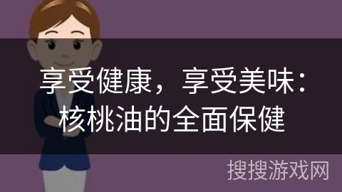 享受健康，享受美味：核桃油的全面保健