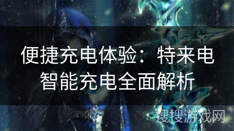 便捷充电体验：特来电智能充电全面解析
