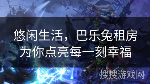 悠闲生活，巴乐兔租房为你点亮每一刻幸福