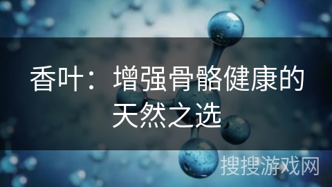 香叶：增强骨骼健康的天然之选