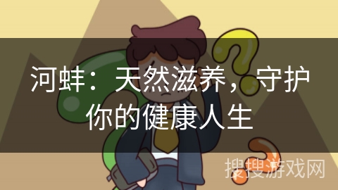 河蚌：天然滋养，守护你的健康人生