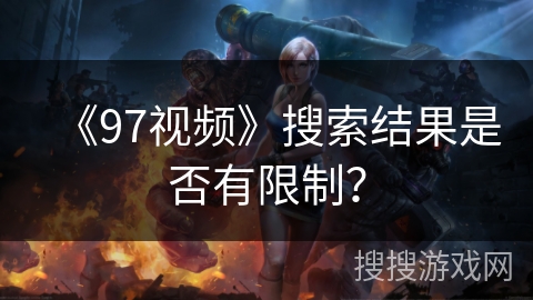 《97视频》搜索结果是否有限制？